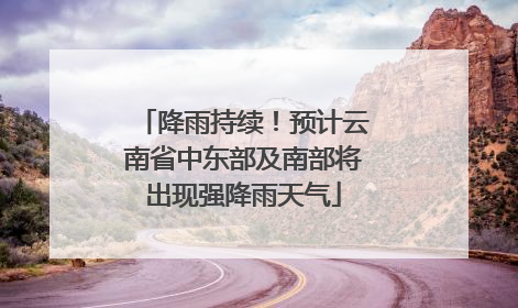 降雨持续！预计云南省中东部及南部将出现强降雨天气