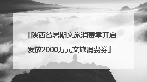 陕西省暑期文旅消费季开启 发放2000万元文旅消费券