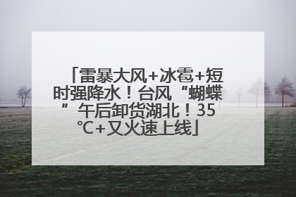 雷暴大风+冰雹+短时强降水！台风“蝴蝶”午后卸货湖北！35℃+又火速上线
