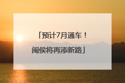 预计7月通车！闽侯将再添新路