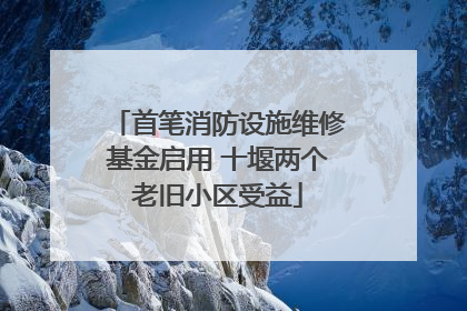 首笔消防设施维修基金启用 十堰两个老旧小区受益