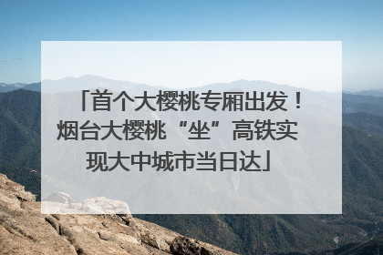 首个大樱桃专厢出发！烟台大樱桃“坐”高铁实现大中城市当日达