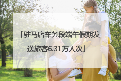 驻马店车务段端午假期发送旅客6.31万人次