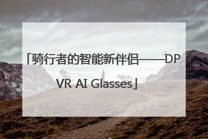 骑行者的智能新伴侣——DPVR AI Glasses