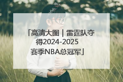 高清大图｜雷霆队夺得2024-2025赛季NBA总冠军