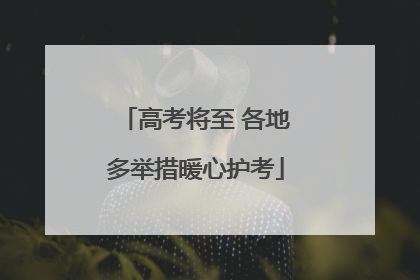 高考将至 各地多举措暖心护考