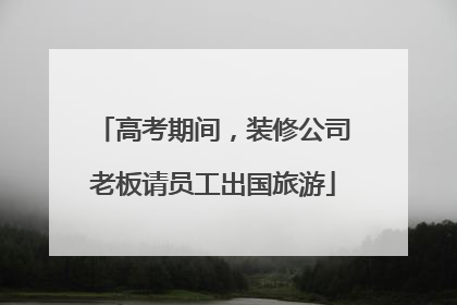 高考期间，装修公司老板请员工出国旅游
