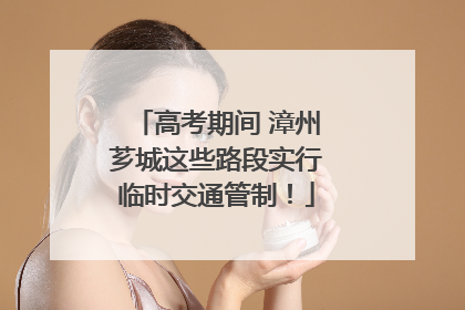 高考期间 漳州芗城这些路段实行临时交通管制！