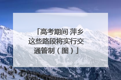 高考期间 萍乡这些路段将实行交通管制（图）