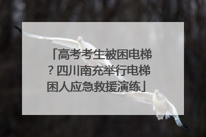 高考考生被困电梯？四川南充举行电梯困人应急救援演练