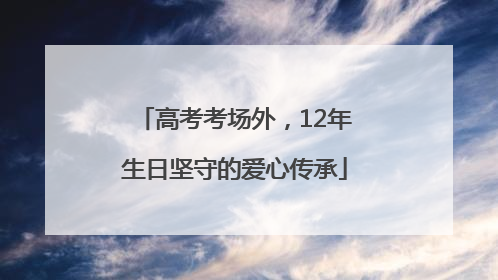 高考考场外，12年生日坚守的爱心传承