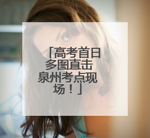 高考首日 多图直击泉州考点现场！
