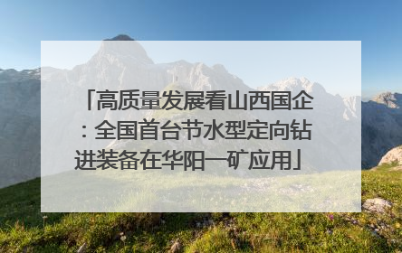 高质量发展看山西国企：全国首台节水型定向钻进装备在华阳一矿应用