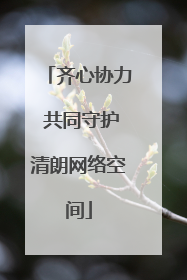 齐心协力 共同守护清朗网络空间