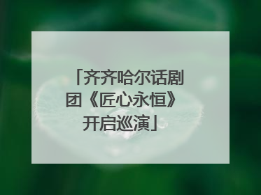 齐齐哈尔话剧团《匠心永恒》开启巡演