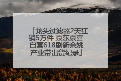龙头过滤器2天狂销5万件 京东京喜自营618刷新余姚产业带出货纪录