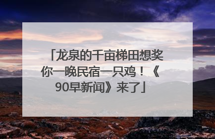 龙泉的千亩梯田想奖你一晚民宿一只鸡！《90早新闻》来了