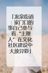 龙泉街道：家门口的事自己参与 看“主理人”在文化社区建设中大放异彩
