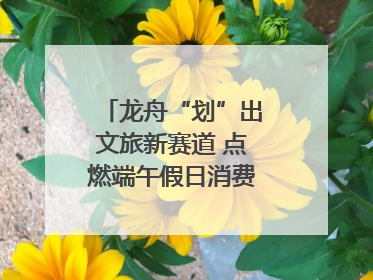 龙舟“划”出文旅新赛道 点燃端午假日消费｜新经济观察