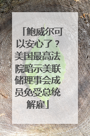 鲍威尔可以安心了？美国最高法院暗示美联储理事会成员免受总统解雇