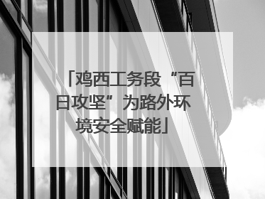 鸡西工务段“百日攻坚”为路外环境安全赋能