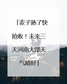 麦子熟了快抢收！未来三天河南大部天气晴好
