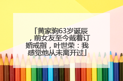 黄家驹63岁诞辰，前女友至今戴着订婚戒指，叶世荣：我感觉他从未离开过