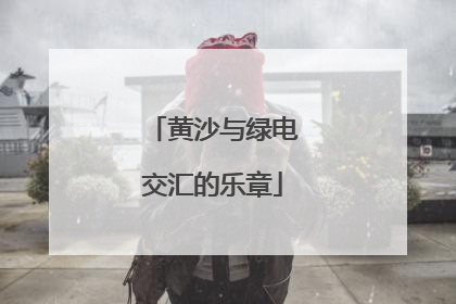 黄沙与绿电交汇的乐章