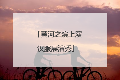 黄河之滨上演汉服展演秀
