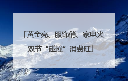 黄金亮、服饰俏、家电火 双节“碰撞”消费旺