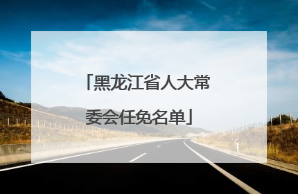 黑龙江省人大常委会任免名单