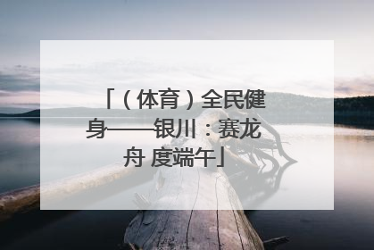（体育）全民健身——银川：赛龙舟 度端午