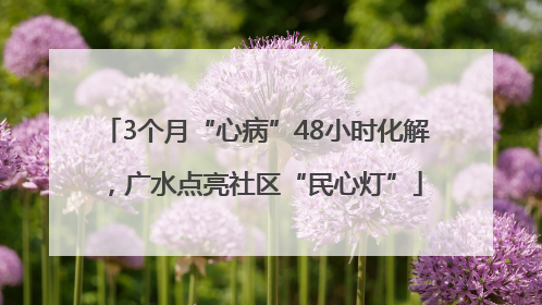 3个月“心病”48小时化解，广水点亮社区“民心灯”