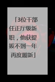 3位干部任正厅级新职，他获提拔不到一年再度履新