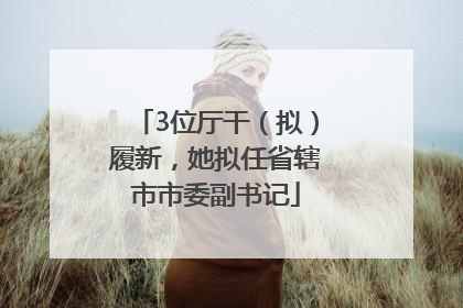 3位厅干（拟）履新，她拟任省辖市市委副书记