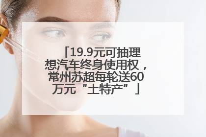 19.9元可抽理想汽车终身使用权，常州苏超每轮送60万元“土特产”