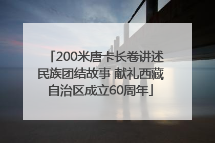 200米唐卡长卷讲述民族团结故事 献礼西藏自治区成立60周年