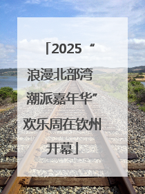 2025“浪漫北部湾 潮派嘉年华”欢乐周在钦州开幕