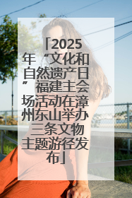 2025年“文化和自然遗产日”福建主会场活动在漳州东山举办 三条文物主题游径发布