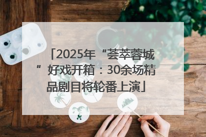 2025年“荟萃蓉城”好戏开箱：30余场精品剧目将轮番上演