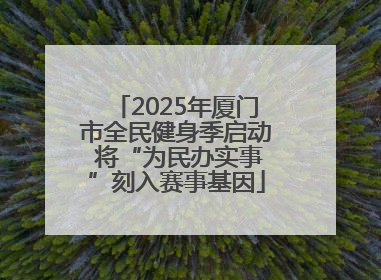 2025年厦门市全民健身季启动 将“为民办实事”刻入赛事基因