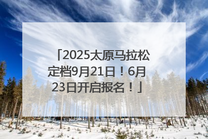 2025太原马拉松定档9月21日！6月23日开启报名！
