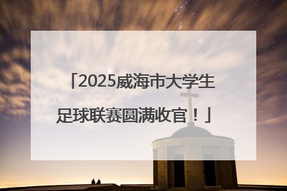 2025威海市大学生足球联赛圆满收官！