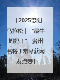 2025贵阳马拉松｜“最牛妈妈！” 贵州名将丁常琴获网友点赞