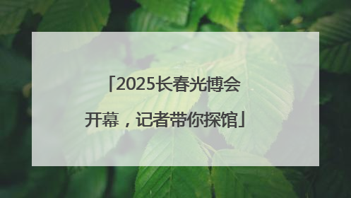 2025长春光博会开幕，记者带你探馆