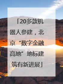 20多款机器人参建，北京“数字金融高地”地标建筑有新进展