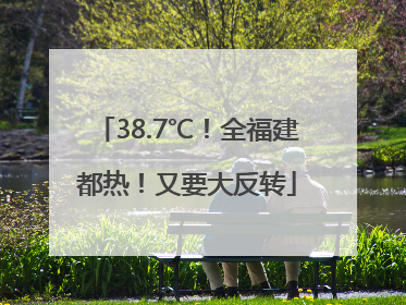 38.7℃！全福建都热！又要大反转