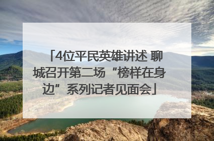 4位平民英雄讲述 聊城召开第二场“榜样在身边”系列记者见面会