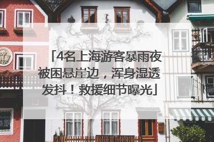 4名上海游客暴雨夜被困悬崖边，浑身湿透发抖！救援细节曝光