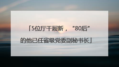 5位厅干履新，“80后”的他已任省级党委副秘书长